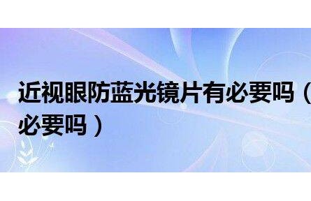 近視眼防藍光鏡片有必要嗎(鏡片防藍光的有必要嗎)